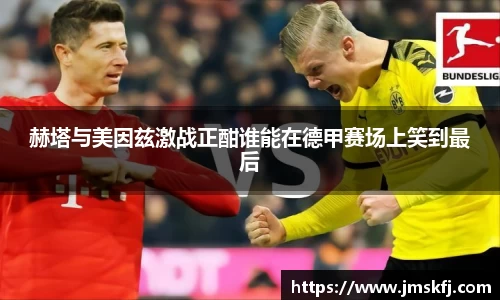 赫塔与美因兹激战正酣谁能在德甲赛场上笑到最后