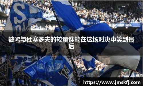 彼鸿与杜塞多夫的较量谁能在这场对决中笑到最后